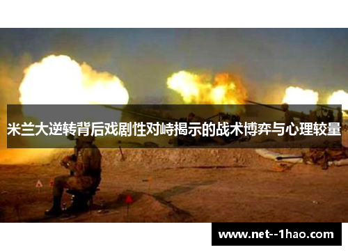 米兰大逆转背后戏剧性对峙揭示的战术博弈与心理较量 米兰大逆转背后戏剧性对峙揭示的战术博弈与心理较量