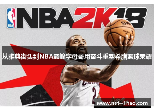 从雅典街头到NBA巅峰字母哥用奋斗重塑希腊篮球荣耀