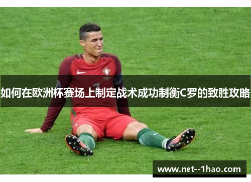 如何在欧洲杯赛场上制定战术成功制衡C罗的致胜攻略 如何在欧洲杯赛场上制定战术成功制衡C罗的致胜攻略