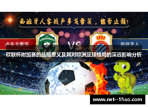 欧联杯附加赛的战略意义及其对欧洲足球格局的深远影响分析 欧联杯附加赛的战略意义及其对欧洲足球格局的深远影响分析