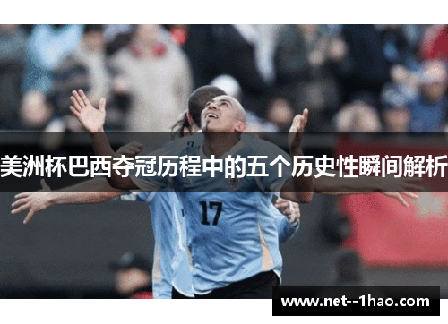 美洲杯巴西夺冠历程中的五个历史性瞬间解析 美洲杯巴西夺冠历程中的五个历史性瞬间解析