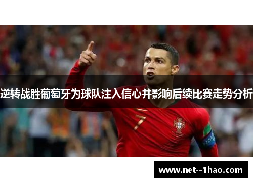 逆转战胜葡萄牙为球队注入信心并影响后续比赛走势分析
