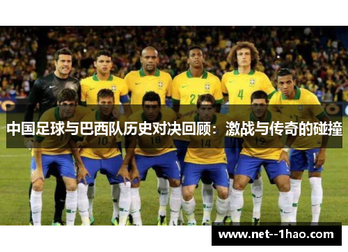 中国足球与巴西队历史对决回顾:激战与传奇的碰撞 中国足球与巴西队历史对决回顾:激战与传奇的碰撞