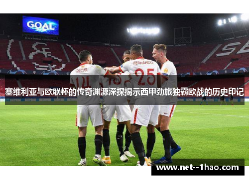 塞维利亚与欧联杯的传奇渊源深探揭示西甲劲旅独霸欧战的历史印记