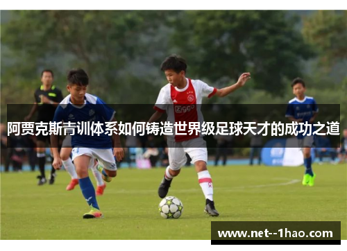 阿贾克斯青训体系如何铸造世界级足球天才的成功之道