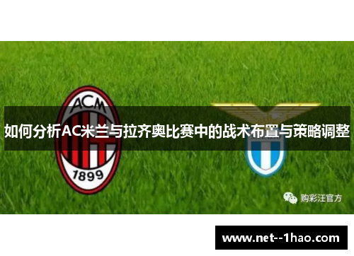如何分析AC米兰与拉齐奥比赛中的战术布置与策略调整 如何分析AC米兰与拉齐奥比赛中的战术布置与策略调整