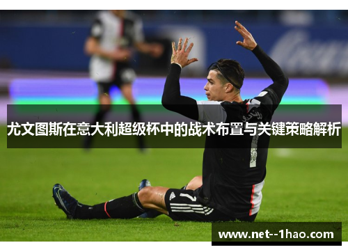 尤文图斯在意大利超级杯中的战术布置与关键策略解析 尤文图斯在意大利超级杯中的战术布置与关键策略解析