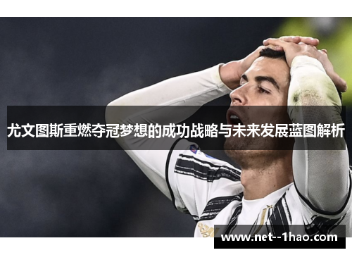 尤文图斯重燃夺冠梦想的成功战略与未来发展蓝图解析 尤文图斯重燃夺冠梦想的成功战略与未来发展蓝图解析