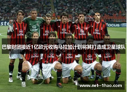 巴黎财团接近1亿欧元收购马拉加计划将其打造成卫星球队 巴黎财团接近1亿欧元收购马拉加计划将其打造成卫星球队