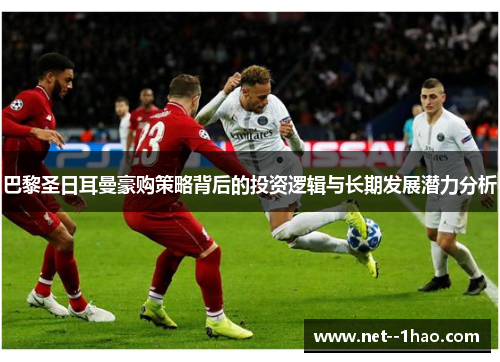 巴黎圣日耳曼豪购策略背后的投资逻辑与长期发展潜力分析