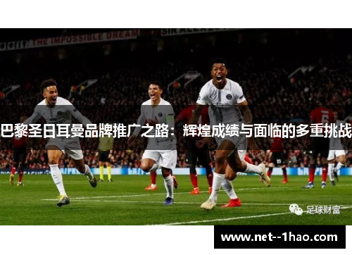 巴黎圣日耳曼品牌推广之路:辉煌成绩与面临的多重挑战 巴黎圣日耳曼品牌推广之路:辉煌成绩与面临的多重挑战