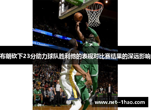 布朗砍下23分助力球队胜利他的表现对比赛结果的深远影响 布朗砍下23分助力球队胜利他的表现对比赛结果的深远影响
