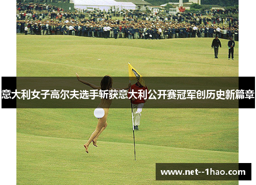 意大利女子高尔夫选手斩获意大利公开赛冠军创历史新篇章 意大利女子高尔夫选手斩获意大利公开赛冠军创历史新篇章