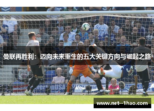 曼联再胜利：迈向未来重生的五大关键方向与崛起之路