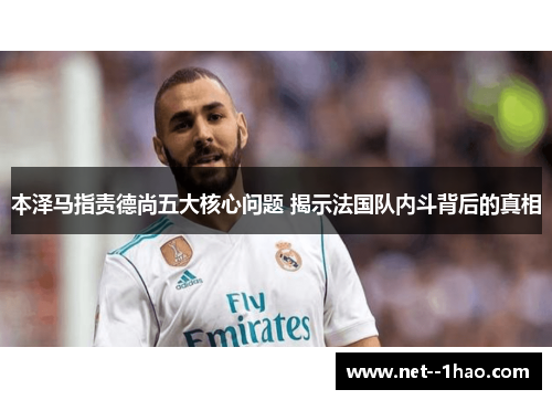 本泽马指责德尚五大核心问题 揭示法国队内斗背后的真相