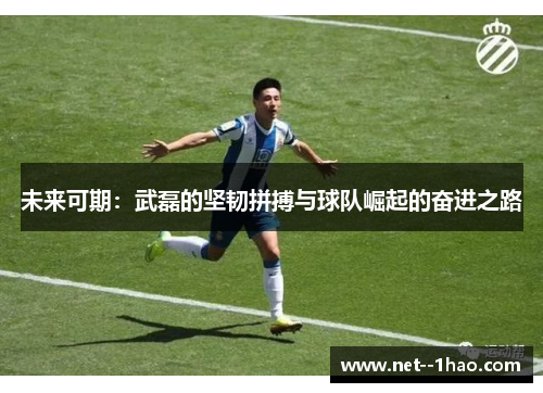 未来可期:武磊的坚韧拼搏与球队崛起的奋进之路 未来可期:武磊的坚韧拼搏与球队崛起的奋进之路