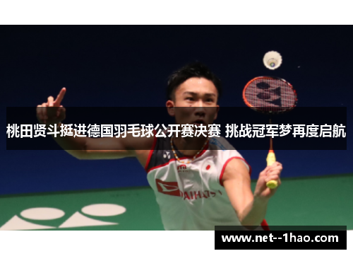 桃田贤斗挺进德国羽毛球公开赛决赛 挑战冠军梦再度启航