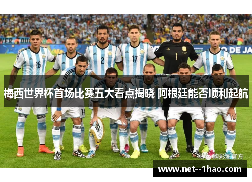 梅西世界杯首场比赛五大看点揭晓 阿根廷能否顺利起航