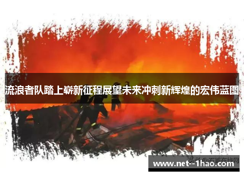 流浪者队踏上崭新征程展望未来冲刺新辉煌的宏伟蓝图