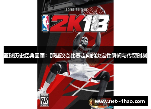 篮球历史经典回顾：那些改变比赛走向的决定性瞬间与传奇时刻