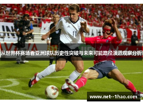 从世界杯赛场看亚洲球队历史性突破与未来可能路径演进观察分析 从世界杯赛场看亚洲球队历史性突破与未来可能路径演进观察分析