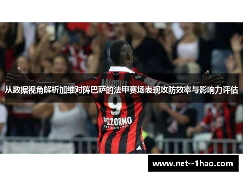 从数据视角解析加维对阵巴萨的法甲赛场表现攻防效率与影响力评估