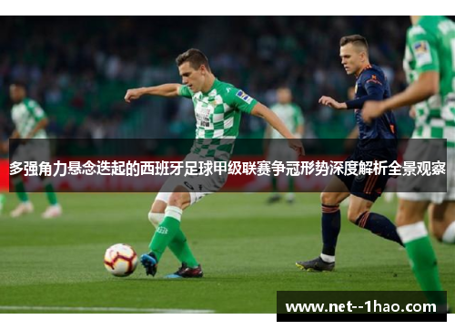 多强角力悬念迭起的西班牙足球甲级联赛争冠形势深度解析全景观察 多强角力悬念迭起的西班牙足球甲级联赛争冠形势深度解析全景观察