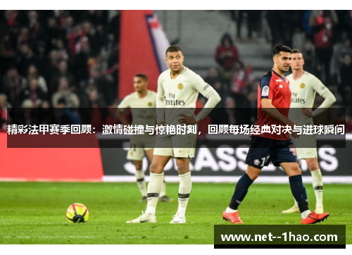 精彩法甲赛季回顾:激情碰撞与惊艳时刻,回顾每场经典对决与进球瞬间 精彩法甲赛季回顾:激情碰撞与惊艳时刻,回顾每场经典对决与进球瞬间