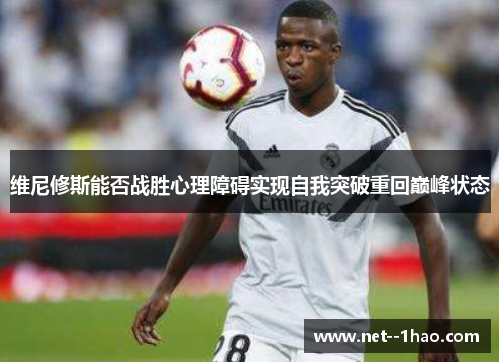 维尼修斯能否战胜心理障碍实现自我突破重回巅峰状态