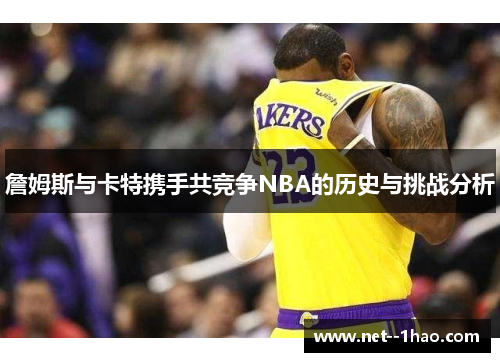 詹姆斯与卡特携手共竞争NBA的历史与挑战分析