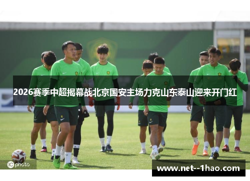 2026赛季中超揭幕战北京国安主场力克山东泰山迎来开门红