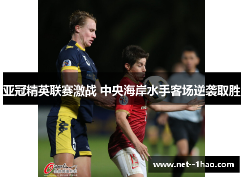 亚冠精英联赛激战 中央海岸水手客场逆袭取胜 亚冠精英联赛激战 中央海岸水手客场逆袭取胜