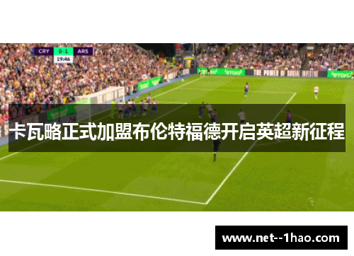 卡瓦略正式加盟布伦特福德开启英超新征程 卡瓦略正式加盟布伦特福德开启英超新征程