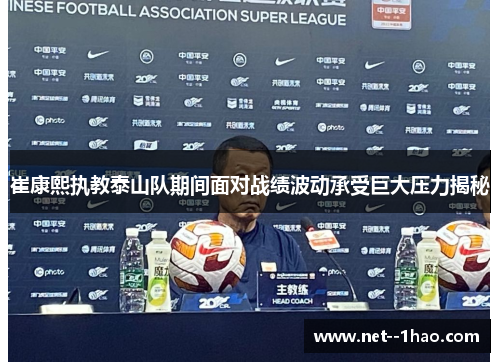 崔康熙执教泰山队期间面对战绩波动承受巨大压力揭秘 崔康熙执教泰山队期间面对战绩波动承受巨大压力揭秘