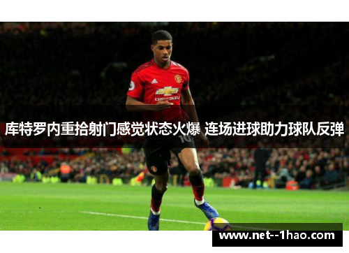 库特罗内重拾射门感觉状态火爆 连场进球助力球队反弹