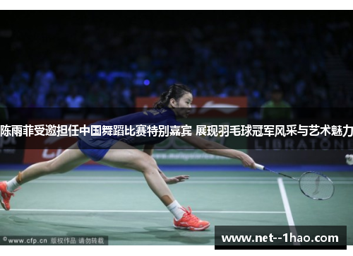 陈雨菲受邀担任中国舞蹈比赛特别嘉宾 展现羽毛球冠军风采与艺术魅力