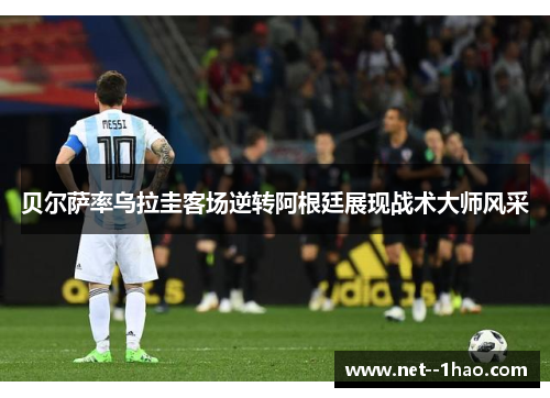 贝尔萨率乌拉圭客场逆转阿根廷展现战术大师风采 贝尔萨率乌拉圭客场逆转阿根廷展现战术大师风采
