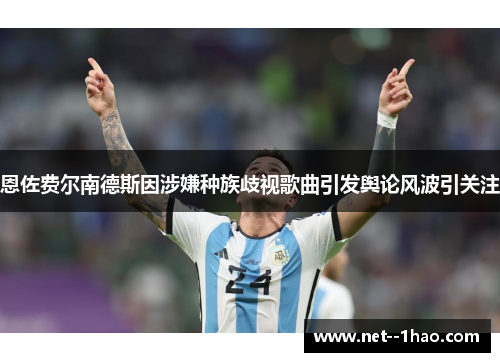 恩佐费尔南德斯因涉嫌种族歧视歌曲引发舆论风波引关注