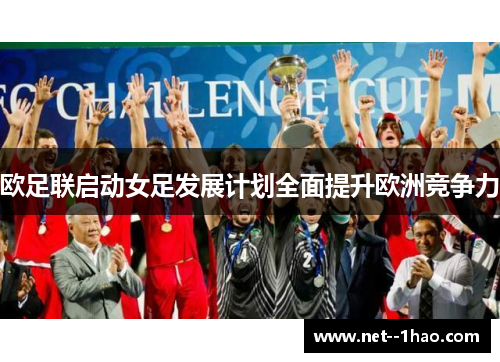 欧足联启动女足发展计划全面提升欧洲竞争力 欧足联启动女足发展计划全面提升欧洲竞争力