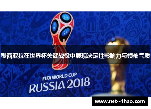 穆西亚拉在世界杯关键战役中展现决定性影响力与领袖气质 穆西亚拉在世界杯关键战役中展现决定性影响力与领袖气质